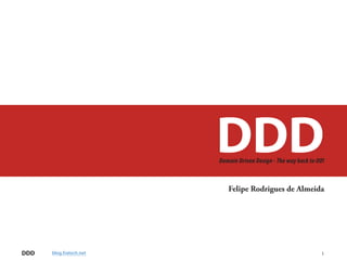 DDD
                         Domain Driven Design - The way back to OO!



                            Felipe Rodrigues de Almeida




DDD   blog.fratech.net                                           1