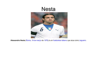 Nesta Alessandro Nesta  ( Roma ,  19 de março  de  1976 ) é um  futebolista   italiano  que atua como  zagueiro . 