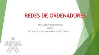REDES DE ORDENADORES
DANIEL FELIPE DIAZ MARTINEZ
IBAGUÉ
INSTITUCIÓN EDUCATIVA LEONIDAS RUBIO VILLEGAS
 
