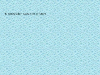 El computador cuando sea el futuro
 