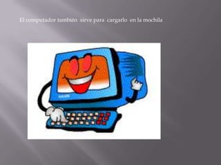 El computador también sirve para cargarlo en la mochila
 