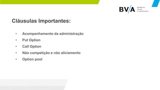 Cláusulas Importantes:
• Acompanhamento da administração
• Put Option
• Call Option
• Não competição e não aliciamento
• Option pool
 