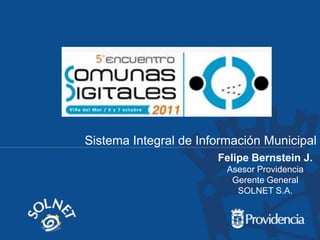 Sistema Integral de Información Municipal Felipe Bernstein J. Asesor Providencia Gerente General SOLNET S.A. 