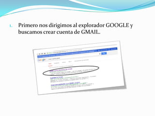 1.

Primero nos dirigimos al explorador GOOGLE y
buscamos crear cuenta de GMAIL.

 