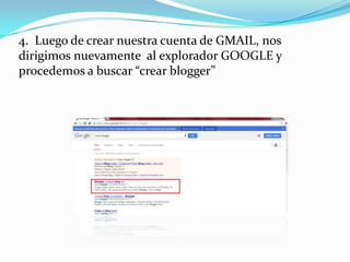 4. Luego de crear nuestra cuenta de GMAIL, nos
dirigimos nuevamente al explorador GOOGLE y
procedemos a buscar “crear blogger”

 