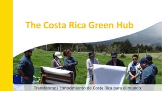 Transferimos conocimiento de Costa Rica para el mundo
The Costa Rica Green Hub
 
