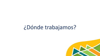 ¿Dónde trabajamos?
 