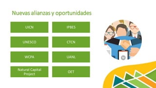 Nuevas alianzas y oportunidades
UICN IPBES
UNESCO CTCN
WCPA UANL
Natural Capital
Project
OET
 