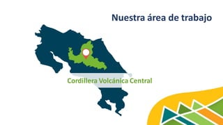 Nuestra área de trabajo
Cordillera Volcánica Central
 