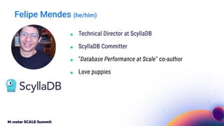 Felipe Mendes (he/him)
■ Technical Director at ScyllaDB
■ ScyllaDB Committer
■ "Database Performance at Scale" co-author
■...