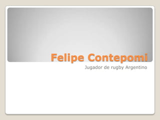 Felipe Contepomi
     Jugador de rugby Argentino
 