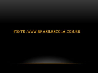 FONTE :WWW.BRASILESCOLA.COM.BR

 
