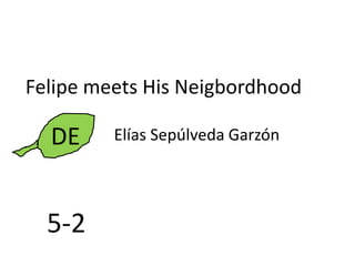 Felipe meets His Neigbordhood
DE Elías Sepúlveda Garzón
5-2
 