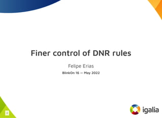 Finer control of DNR rules
Felipe Erias
BlinkOn 16 — May 2022
1
 