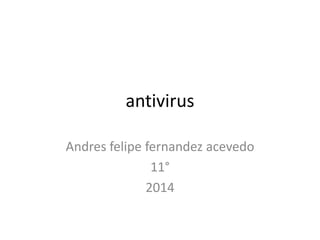 antivirus
Andres felipe fernandez acevedo
11°
2014
 