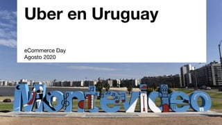 Uber en Uruguay
eCommerce Day
Agosto 2020
 