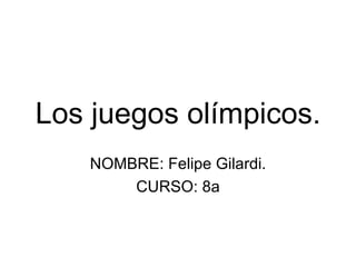 Los juegos olímpicos.
    NOMBRE: Felipe Gilardi.
        CURSO: 8a
 