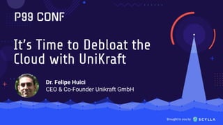 It’s Time to Debloat the Cloud with Unikraft
Dr. Felipe Huici - CEO &Co-Founder Unikraft GmbH
 