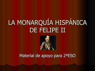 LA MONARQUÍA HISPÁNICA
      DE FELIPE II


   Material de apoyo para 2ºESO
 