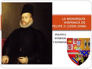 POLITICAPOLITICA
INTERIORINTERIOR
Y EXTERIORY EXTERIOR
LA MONARQUÍA
HISPANICA DE
FELIPE II (1556-1598)
 