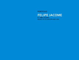 PORTFOLIO
FELIPE JACOME
b. 1985, Ecuador
BASED IN ECUADOR AND USA
 