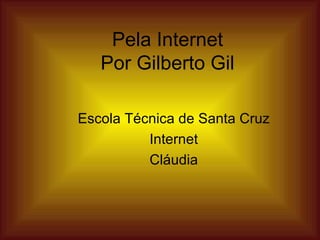 Pela Internet Por Gilberto Gil Escola Técnica de Santa Cruz Internet Cláudia 
