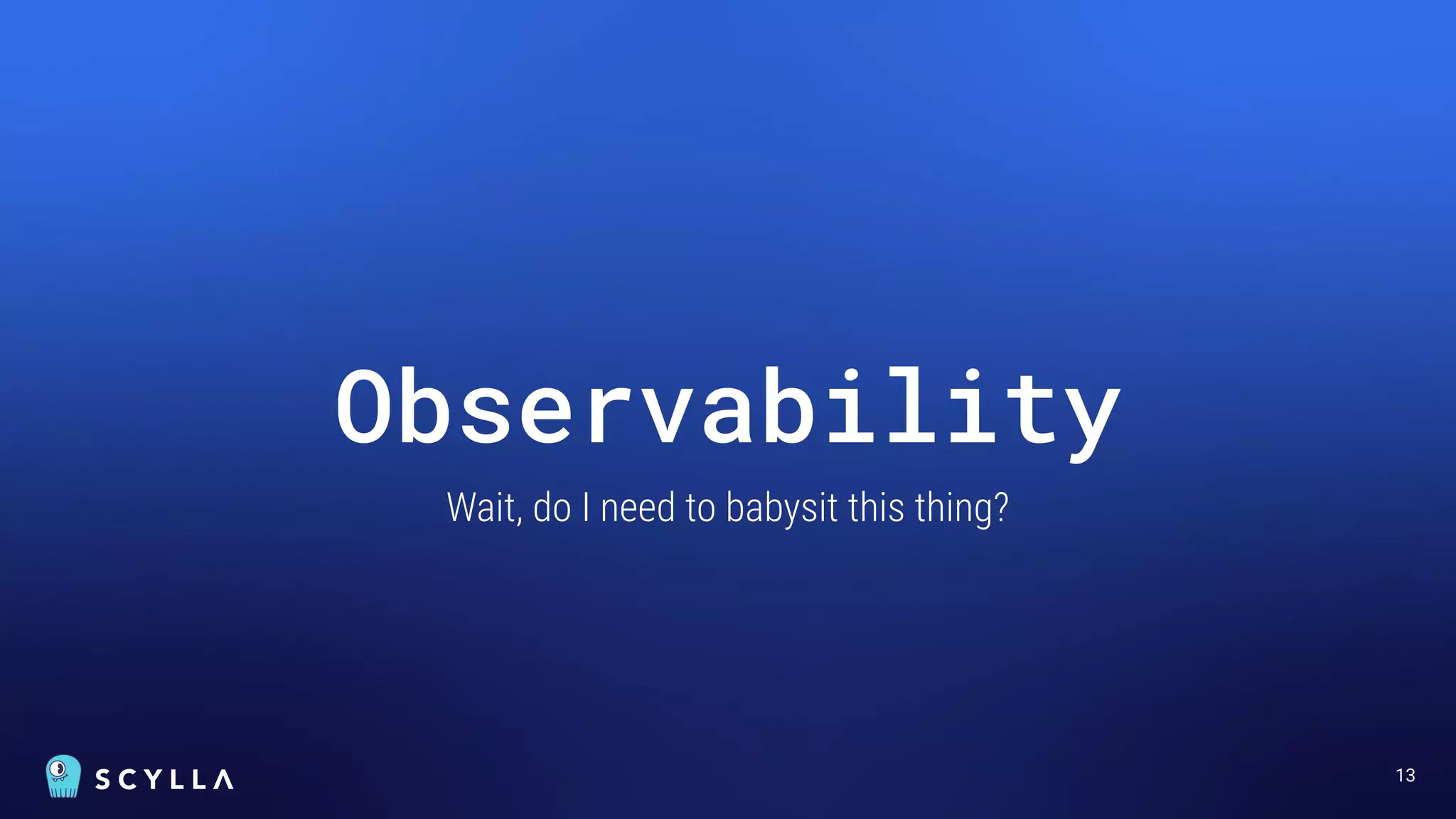 13
Observability
Wait, do I need to babysit this thing?
 