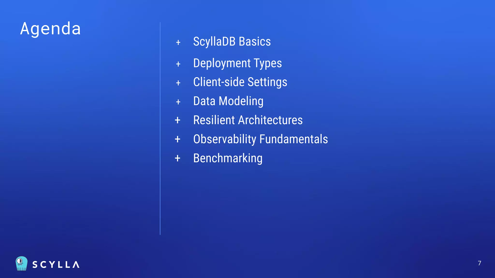 Agenda
+ ScyllaDB Basics
+ Deployment Types
+ Client-side Settings
+ Data Modeling
+ Resilient Architectures
+ Observability Fundamentals
+ Benchmarking
7
 