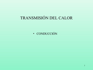 1
TRANSMISIÓN DEL CALOR
• CONDUCCIÓN
 