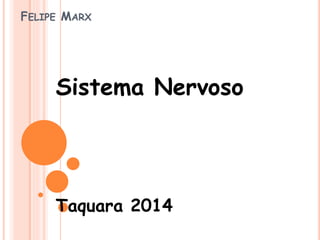 FELIPE MARX 
Sistema Nervoso 
Taquara 2014 
 