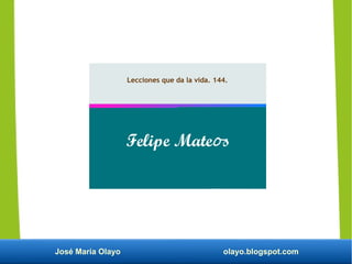 José María Olayo olayo.blogspot.com
Lecciones que da la vida. 144.
Felipe Mateos
 