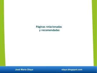 José María Olayo olayo.blogspot.com
Páginas relacionadas
y recomendadas
 