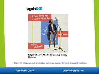 José María Olayo olayo.blogspot.com
https://www.laguiago.com/event/felipe-mateos-un-maestro-del-stand-up-comedy-moderno/
 