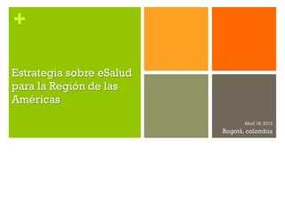 +

Estrategia sobre eSalud
para la Región de las
Américas
                                 Abril 18, 2012
                          Bogotá, colombia
 