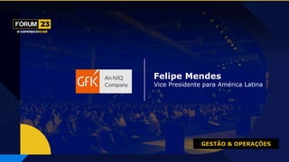 GESTÃO & OPERAÇÕES
Felipe Mendes
Vice Presidente para América Latina
 
