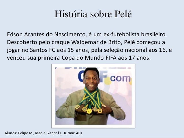 História sobre Pelé 
Edson Arantes do Nascimento, é um ex-futebolista brasileiro. 
Descoberto pelo craque Waldemar de Brit...
