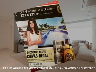 DAR UM WHSIKY PARA QUEM VISITAR O STAND: PLANEJAMENTO OU DESESPERO?
 