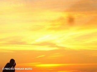 É PRECISO PENSAR MUITO
 