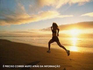 É PRECISO CORRER MUITO ATRÁS DA INFORMAÇÃO
 