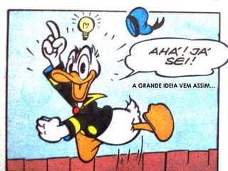 A GRANDE IDEIA VEM ASSIM…
 