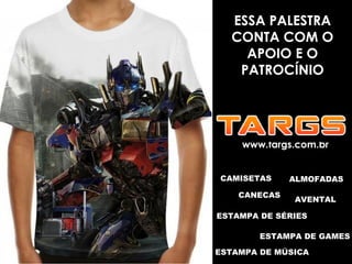 www.targs.com.br
ESSA PALESTRA
CONTA COM O
APOIO E O
PATROCÍNIO
CAMISETAS
CANECAS
ESTAMPA DE GAMES
ESTAMPA DE SÉRIES
ALMOFADAS
AVENTAL
ESTAMPA DE MÚSICA
 
