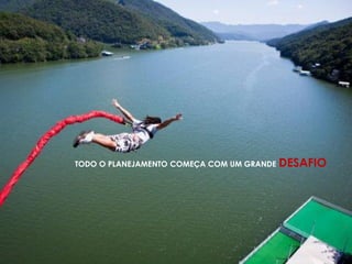 TODO O PLANEJAMENTO COMEÇA COM UM GRANDE DESAFIO
 
