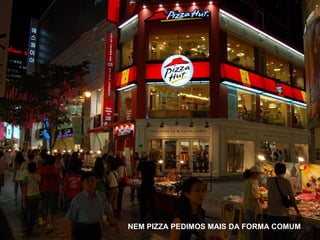 NEM PIZZA PEDIMOS MAIS DA FORMA COMUM
 