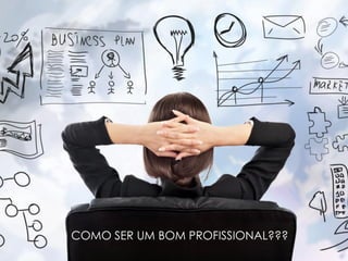 COMO SER UM BOM PROFISSIONAL???
 