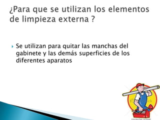  Se utilizan para quitar las manchas del
gabinete y las demás superficies de los
diferentes aparatos
 