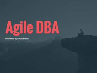 Agile DBAPresented by Felipe Pereira
 