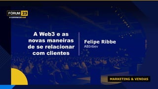 MARKETING & VENDAS
Felipe Ribbe
ABInbev
A Web3 e as
novas maneiras
de se relacionar
com clientes
 