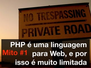 PHP é uma linguagem
Mito #1 para Web, e por
   isso é muito limitada
 