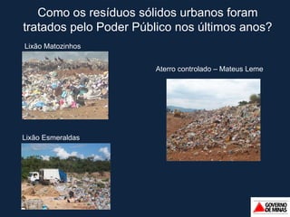 Como os resíduos sólidos urbanos foram tratados pelo Poder Público nos últimos anos? Lixão Matozinhos Lixão Esmeraldas Aterro controlado – Mateus Leme 