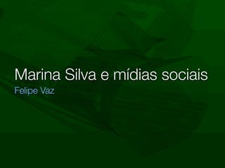 Marina Silva e mídias sociais
Felipe Vaz
 